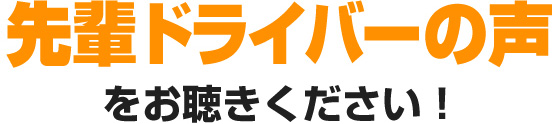 先輩ドライバーの声をお聴きください！