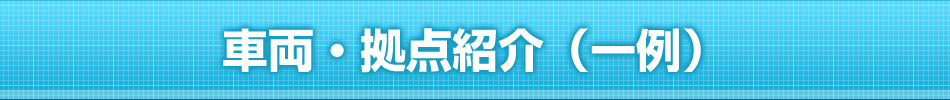 車両・拠点紹介（一例）