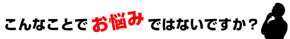 こんなことでお悩みではないですか？